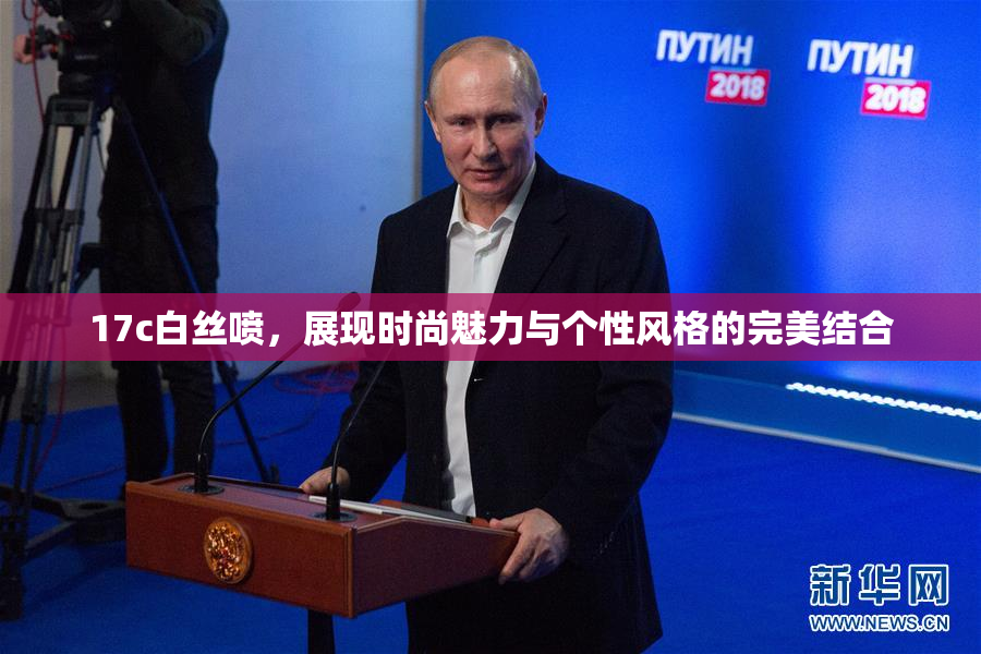 17c白丝喷，展现时尚魅力与个性风格的完美结合