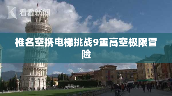 椎名空携电梯挑战9重高空极限冒险