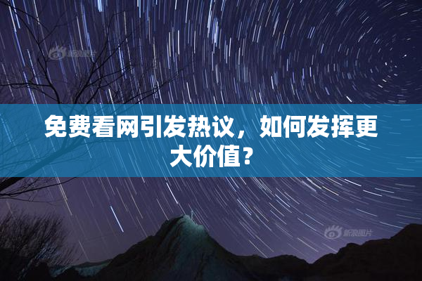 免费看网引发热议，如何发挥更大价值？