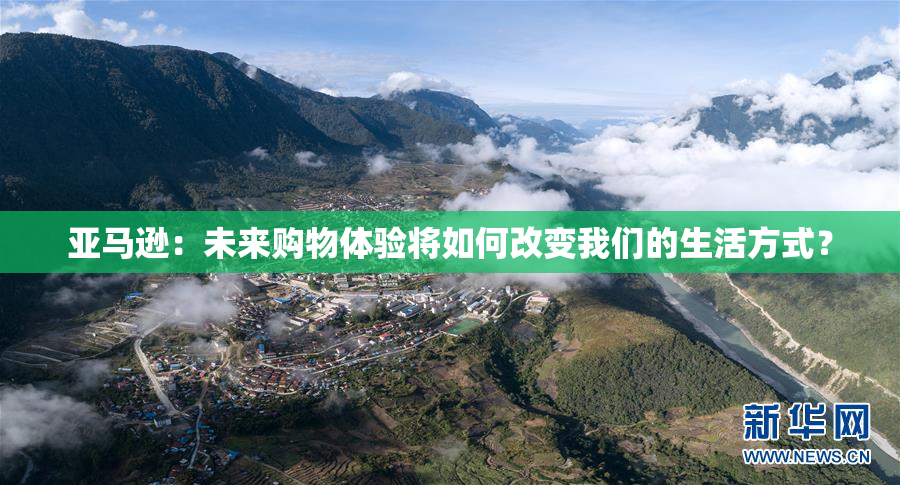 亚马逊：未来购物体验将如何改变我们的生活方式？