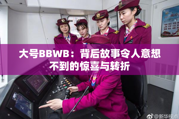 大号BBWB：背后故事令人意想不到的惊喜与转折