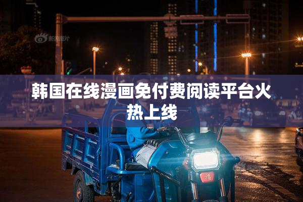 韩国在线漫画免付费阅读平台火热上线