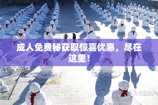 成人免费秘获取惊喜优惠，尽在这里！