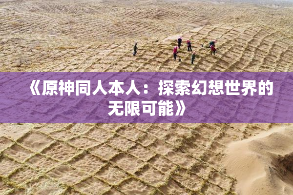 《原神同人本人：探索幻想世界的无限可能》