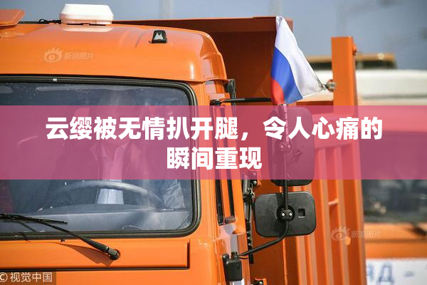 云缨被无情扒开腿，令人心痛的瞬间重现