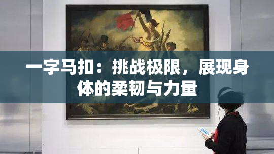 一字马扣：挑战极限，展现身体的柔韧与力量