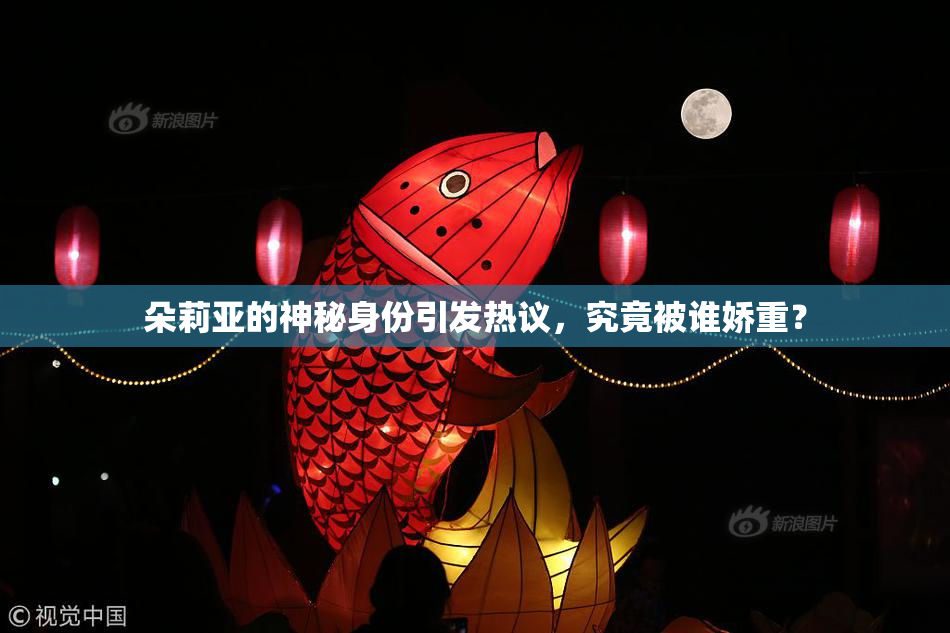 朵莉亚的神秘身份引发热议，究竟被谁娇重？