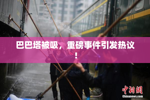 巴巴塔被吸，重磅事件引发热议！