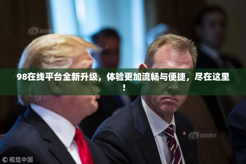 98在线平台全新升级，体验更加流畅与便捷，尽在这里！