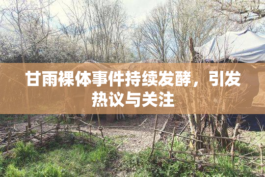 甘雨裸体事件持续发酵，引发热议与关注