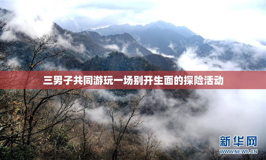 三男子共同游玩一场别开生面的探险活动