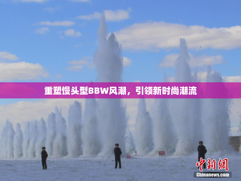 重塑馒头型BBW风潮，引领新时尚潮流