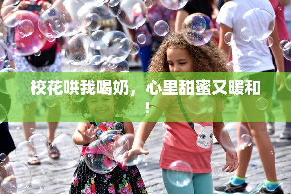 校花哄我喝奶，心里甜蜜又暖和！