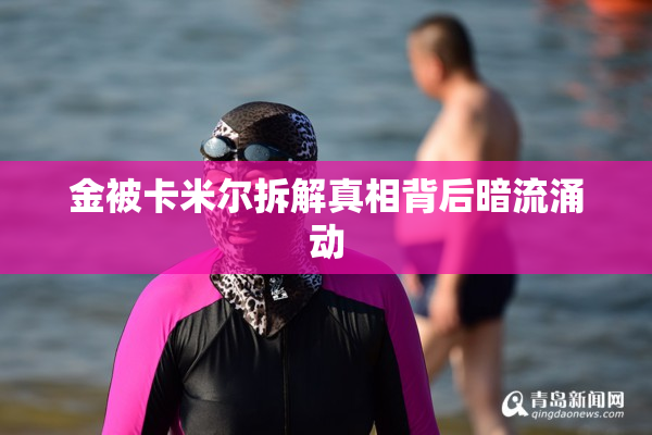金被卡米尔拆解真相背后暗流涌动