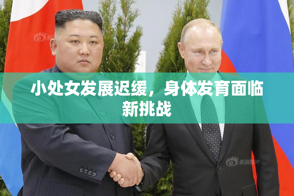 小处女发展迟缓，身体发育面临新挑战