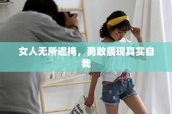 女人无所遮掩，勇敢展现真实自我