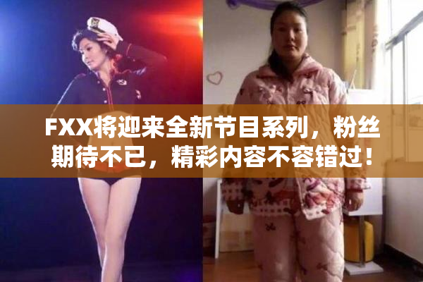 FXX将迎来全新节目系列，粉丝期待不已，精彩内容不容错过！