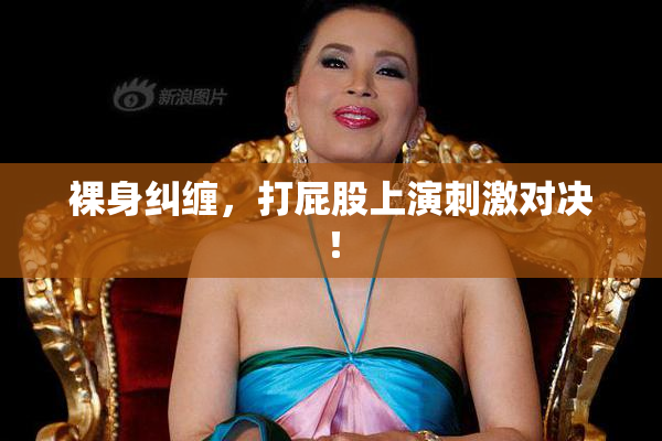 裸身纠缠，打屁股上演刺激对决！