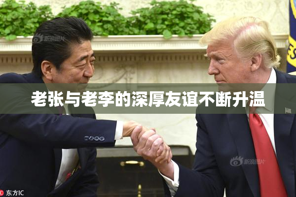 老张与老李的深厚友谊不断升温