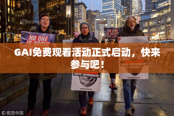 GAI免费观看活动正式启动，快来参与吧！