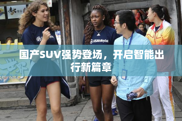国产SUV强势登场，开启智能出行新篇章