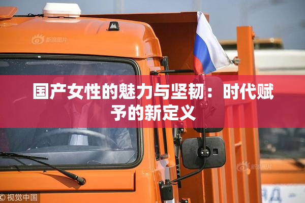 国产女性的魅力与坚韧：时代赋予的新定义