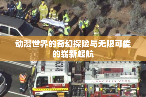 动漫世界的奇幻探险与无限可能的崭新起航