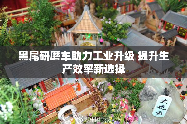 黑尾研磨车助力工业升级 提升生产效率新选择