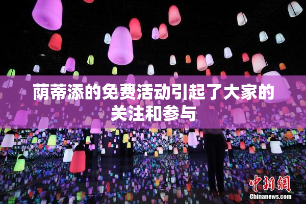 荫蒂添的免费活动引起了大家的关注和参与