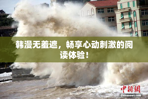 韩漫无羞遮，畅享心动刺激的阅读体验！