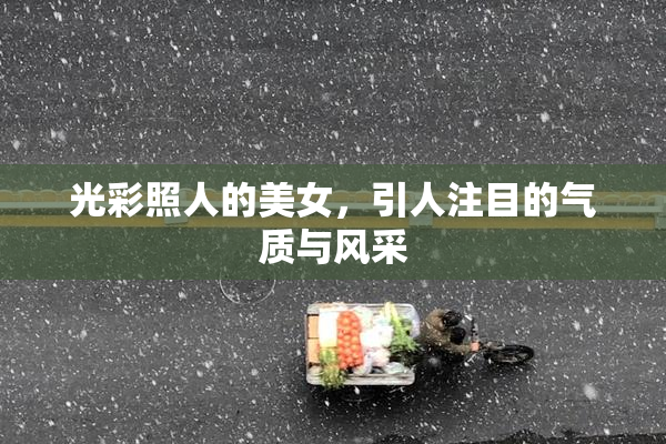 光彩照人的美女，引人注目的气质与风采