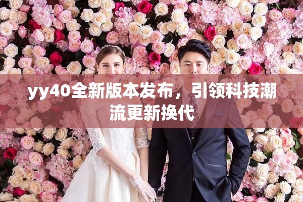 yy40全新版本发布，引领科技潮流更新换代