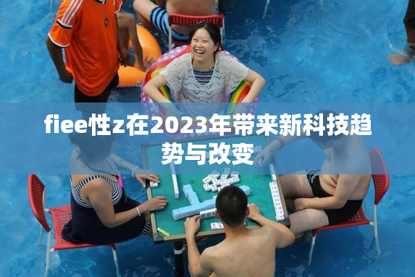 fiee性z在2023年带来新科技趋势与改变