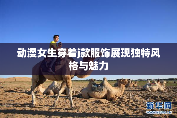 动漫女生穿着j款服饰展现独特风格与魅力