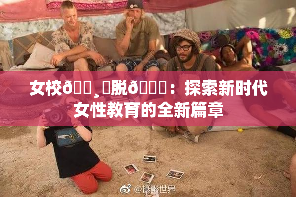 女校🌸‌脱👙：探索新时代女性教育的全新篇章