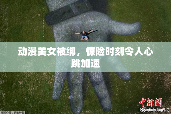 动漫美女被绑，惊险时刻令人心跳加速
