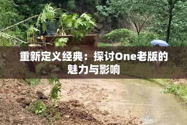 重新定义经典：探讨One老版的魅力与影响