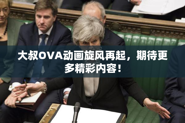 大叔OVA动画旋风再起，期待更多精彩内容！