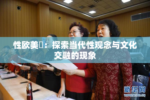 性欧美婬：探索当代性观念与文化交融的现象