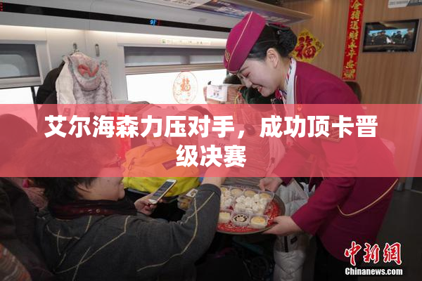 艾尔海森力压对手，成功顶卡晋级决赛