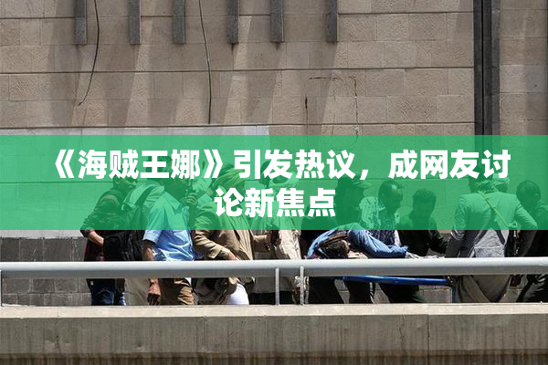 《海贼王娜》引发热议，成网友讨论新焦点