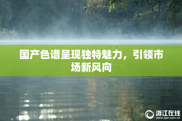 国产色谱呈现独特魅力，引领市场新风向