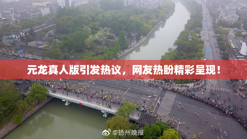 元龙真人版引发热议，网友热盼精彩呈现！