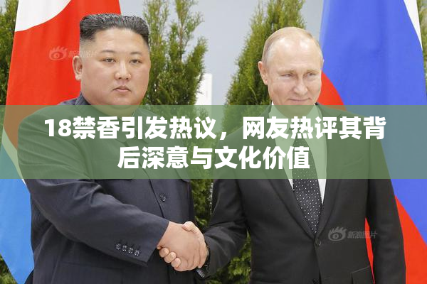 18禁香引发热议，网友热评其背后深意与文化价值