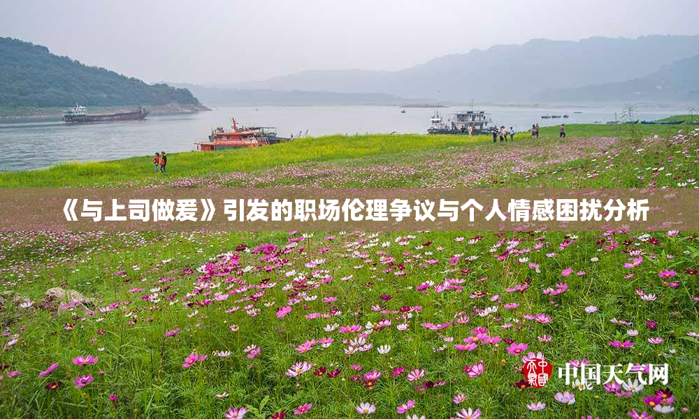 《与上司做爰》引发的职场伦理争议与个人情感困扰分析