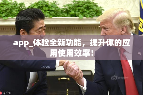 app_体验全新功能，提升你的应用使用效率！