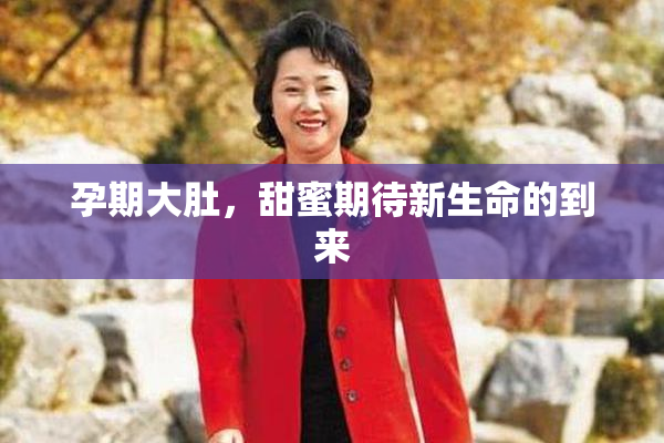 孕期大肚，甜蜜期待新生命的到来