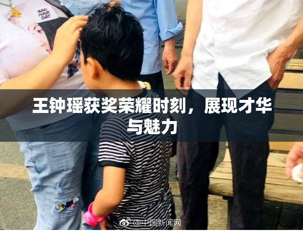 王钟瑶获奖荣耀时刻，展现才华与魅力