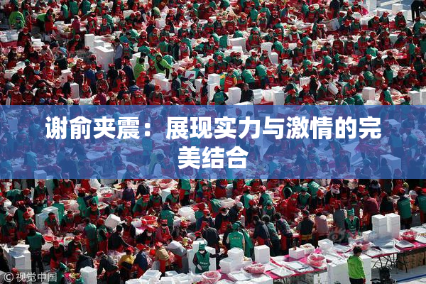谢俞夹震：展现实力与激情的完美结合