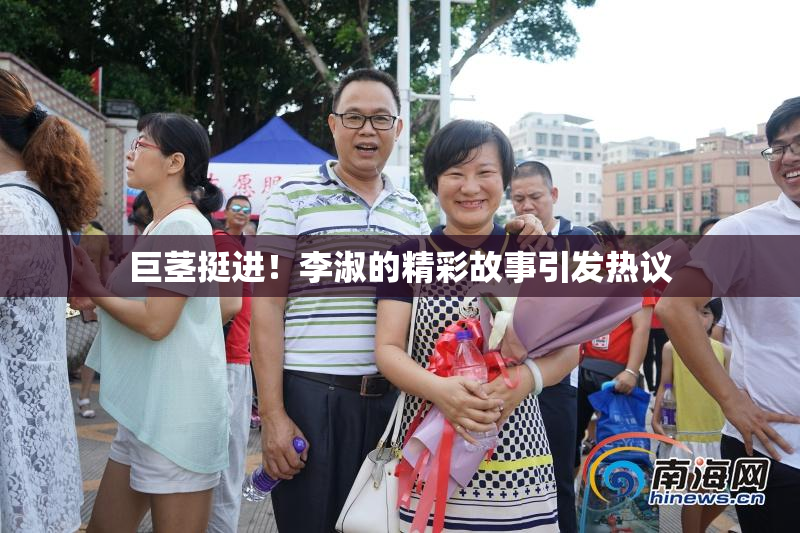 巨茎挺进！李淑的精彩故事引发热议